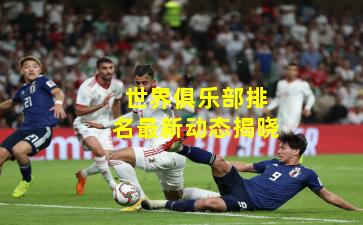 世界俱乐部排名最新动态揭晓