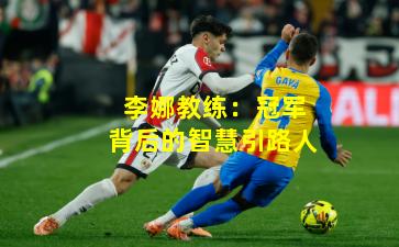 李娜教练：冠军背后的智慧引路人