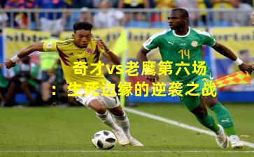 奇才vs老鹰第六场：生死边缘的逆袭之战