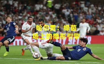 哈尔贾：绿茵场上的隐形引擎