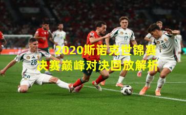 2020斯诺克世锦赛决赛巅峰对决回放解析