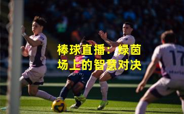 棒球直播：绿茵场上的智慧对决