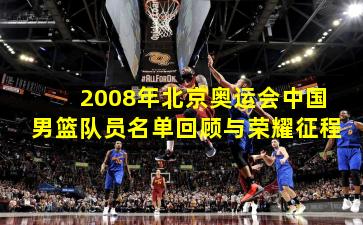 2008年北京奥运会中国男篮队员名单回顾与荣耀征程