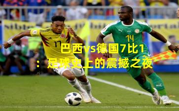 巴西vs德国7比1:足球史上的震撼之夜