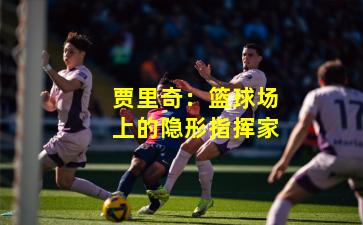 贾里奇：篮球场上的隐形指挥家