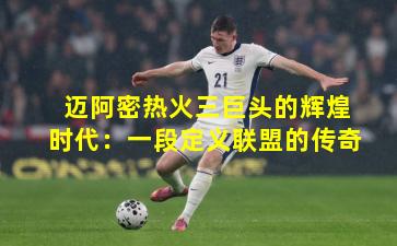 迈阿密热火三巨头的辉煌时代：一段定义联盟的传奇