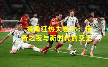 摔角狂热大赛35：传奇之夜与新时代的交汇