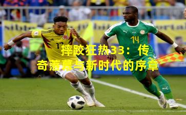  摔跤狂热33：传奇落幕与新时代的序章